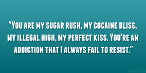 You are my sugar rush, my cocaine bliss, my illegal high, my perfect ...
