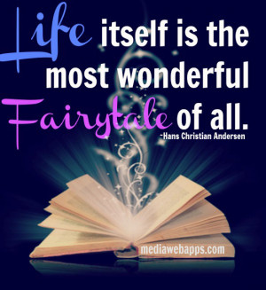 Life itself is the most wonderful fairytale of all. ~ Hans Christian ...