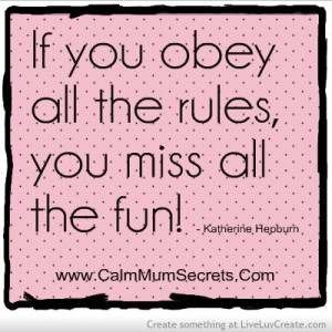 If you obey all the rules you miss all the fun! Head over to ...