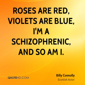 Roses are red, Violets are blue, I'm a schizophrenic, and so am I.