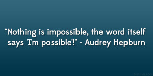 ... , the word itself says ‘I’m possible’!” – Audrey Hepburn