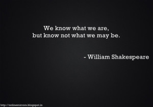 william shakespeare famous quotes : We know what we are, but know not ...