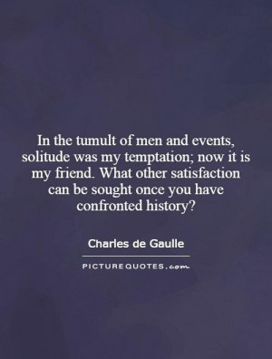 the tumult of men and events, solitude was my temptation; now it is my ...