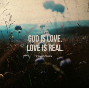 God is love. Love is real