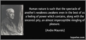 Human nature is such that the spectacle of another's weakness awakens ...