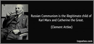 ... child of Karl Marx and Catherine the Great. - Clement Attlee