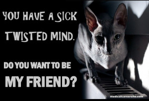 You have a sick, twisted mind. Do you want to be my friend?