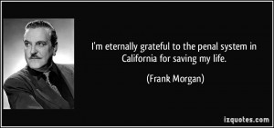 ... to the penal system in California for saving my life. - Frank Morgan
