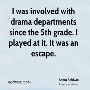Adam Baldwin - I was involved with drama departments since the 5th ...
