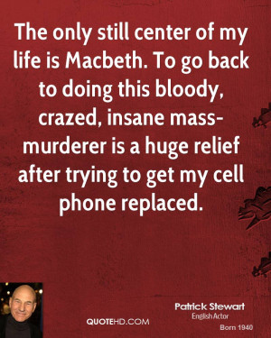 still center of my life is Macbeth. To go back to doing this bloody ...