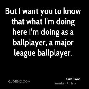 Curt Flood - But I want you to know that what I'm doing here I'm doing ...