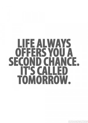 Life always offers you a second chance. It's called tomorrow.