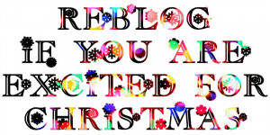 Reblog if you’re excited for Christmas!… I sure am.