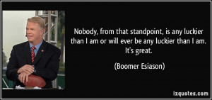 ... am or will ever be any luckier than I am. It's great. - Boomer Esiason