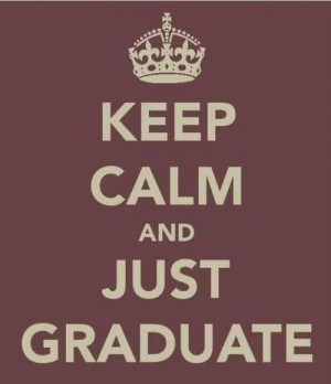 Good Graduation Quote ~Keep Calm and Just Graduate