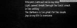 Whispers surround me in my sleep...Light cannot break through the ...