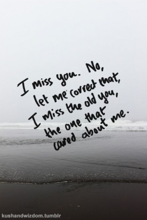 miss you. No, let me correct that, I miss the old you, the one that ...