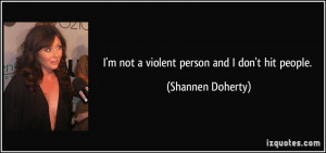 not a violent person and I don't hit people. - Shannen Doherty