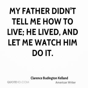 My father didn't tell me how to live; he lived, and let me watch him ...
