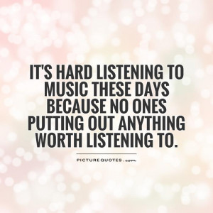 It's hard listening to music these days because no ones putting out ...