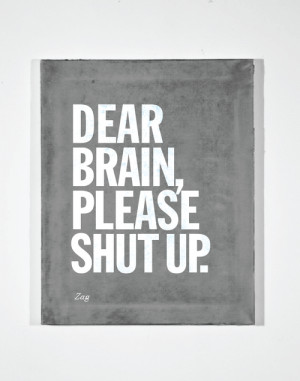 http://quotespictures.com/dear-brain-please-shut-up-art-quote/