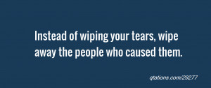 quote of the day: Instead of wiping your tears, wipe away the people ...
