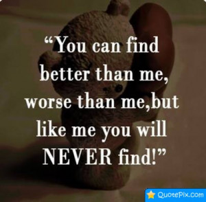 ... Find Better Than Me, Worse Than Me, But Like Me You Will Never Find