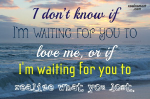 ... for you to love me or if i m waiting for you to realize what you lost
