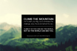 Climb the mountain not to plant your flag, but to embrace the ...