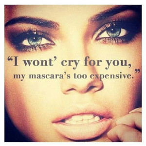 won't cry for you, my mascara is too expensive