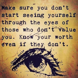 ... eyes of those who don't value you. Know your worth even if they don't
