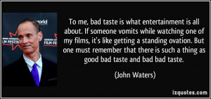 To me, bad taste is what entertainment is all about. If someone vomits ...