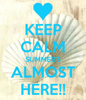 Keep Calm Poster I made -- KEEP CALM SUMMERS ALMOST HERE!!