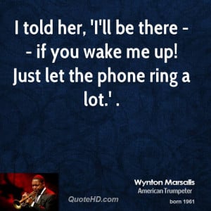 told her, 'I'll be there -- if you wake me up! Just let the phone ...