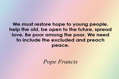 We must restore hope to young people, help the old, be open to the ...