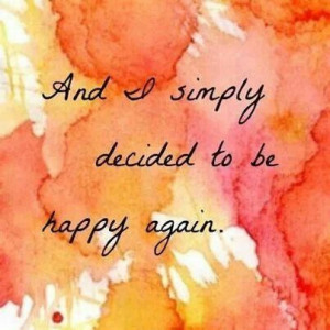 And I simply decided to be happy again.