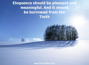 Eloquence should be pleasant and meaningful. And it should be borrowed ...