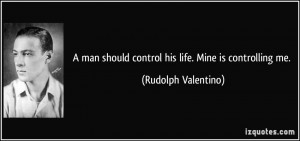 man should control his life. Mine is controlling me. - Rudolph ...