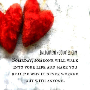 Someday someone will walk into your life | Enlightening Quotes
