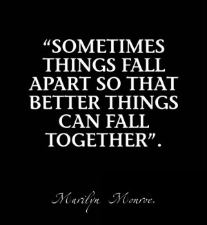 Sometimes things fall apart so that better things can fall together ...