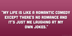 My life is like a romantic comedy except there’s no romance and it ...