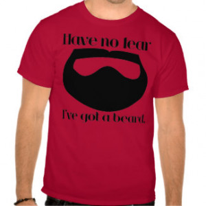 Have no fear, I've got a beard. T-shirt