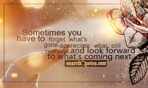 Sometimes You Have To Forget Whatts Gone Appreciate What Still Remains ...