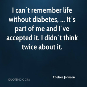 can´t remember life without diabetes, ... It´s part of me and I ...
