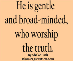 He is gentle and broad-minded, who worship the truth. By Shake Sadi