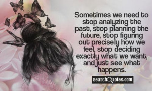 we need to stop analyzing the past, stop planning the future, stop ...