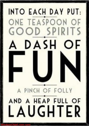 Each Day One Teaspoon Of Good Spirit, A Dash Of Fun Ad A Heap Full Of ...