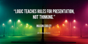 Logic teaches rules for presentation, not thinking.”