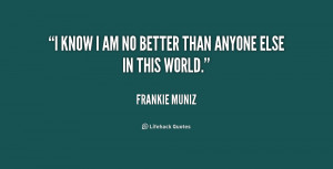 quote-Frankie-Muniz-i-know-i-am-no-better-than-227376.png