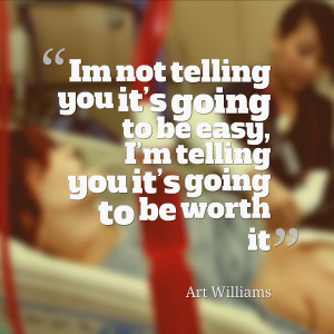 ... you it s going to be easy i m telling you it s going to be worth it